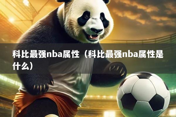 科比最强nba属性（科比最强nba属性是什么）