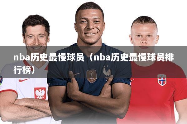 nba历史最慢球员（nba历史最慢球员排行榜）