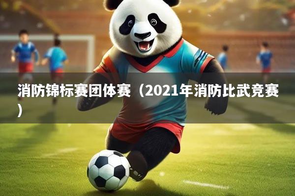 消防锦标赛团体赛（2021年消防比武竞赛）