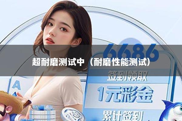超耐磨测试中（耐磨性能测试）
