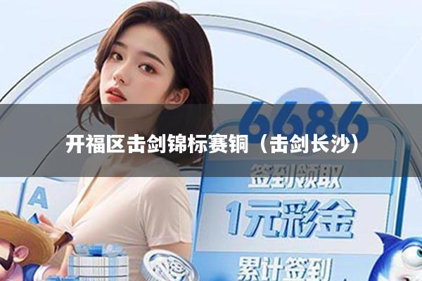开福区击剑锦标赛铜（击剑长沙）