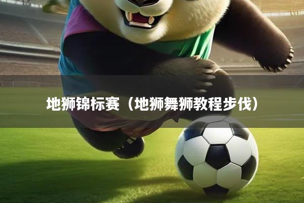 地狮锦标赛（地狮舞狮教程步伐）