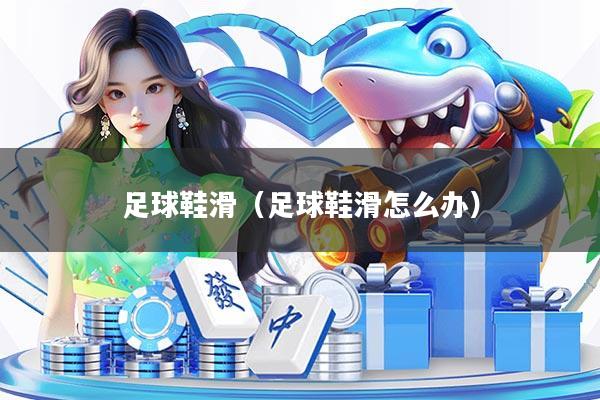 足球鞋滑（足球鞋滑怎么办）
