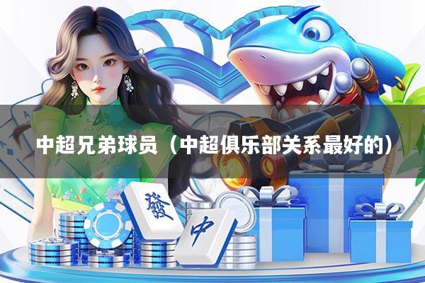 中超兄弟球员（中超俱乐部关系最好的）