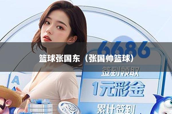 篮球张国东（张国帅篮球）