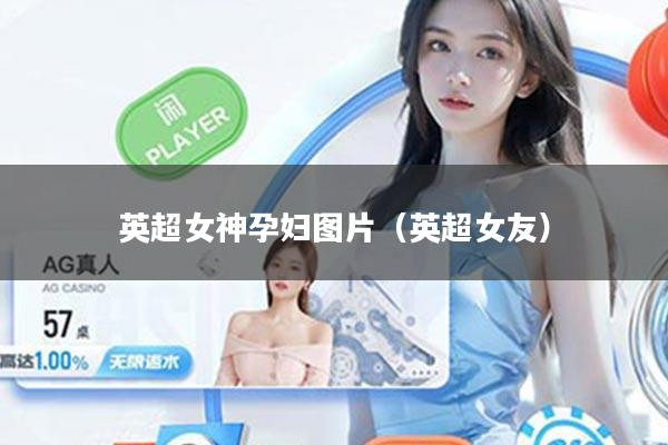 英超女神孕妇图片（英超女友）