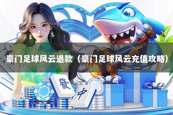 豪门足球风云退款(豪门足球风云充值攻略)