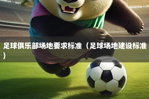 足球俱乐部场地要求标准（足球场地建设标准）