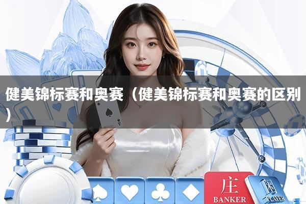 健美锦标赛和奥赛（健美锦标赛和奥赛的区别）