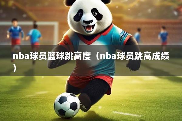 nba球员篮球跳高度（nba球员跳高成绩）