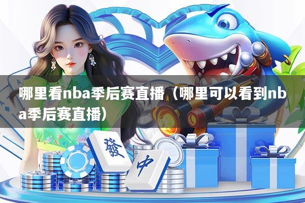 详细阅读:哪里看nba季后赛直播(哪里可以看到nba季后赛直播) 哪里看nba季后赛直播(哪里可以看到nba季后赛直播)