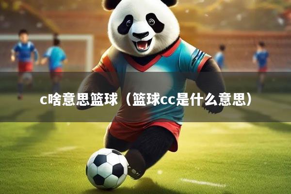 c啥意思篮球(篮球cc是什么意思)