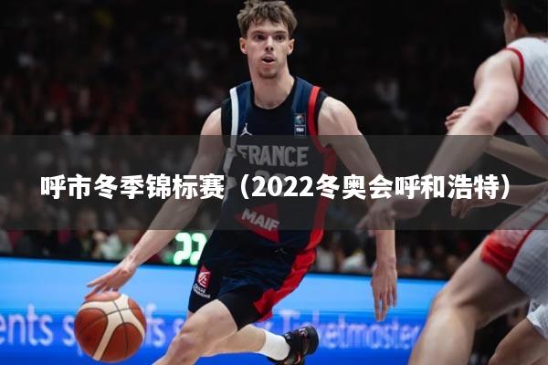 呼市冬季锦标赛(2022冬奥会呼和浩特)