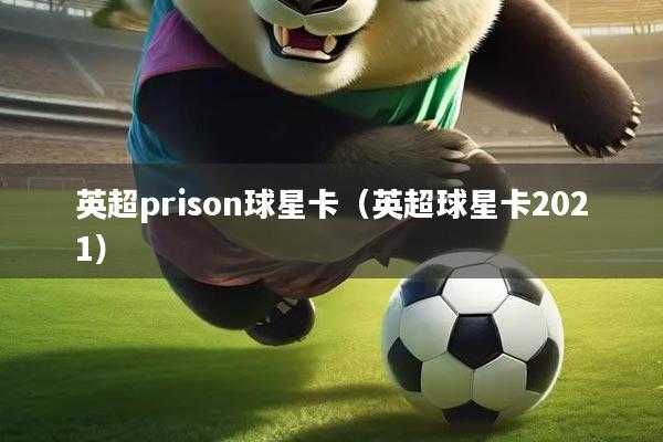 英超prison球星卡(英超球星卡2021)