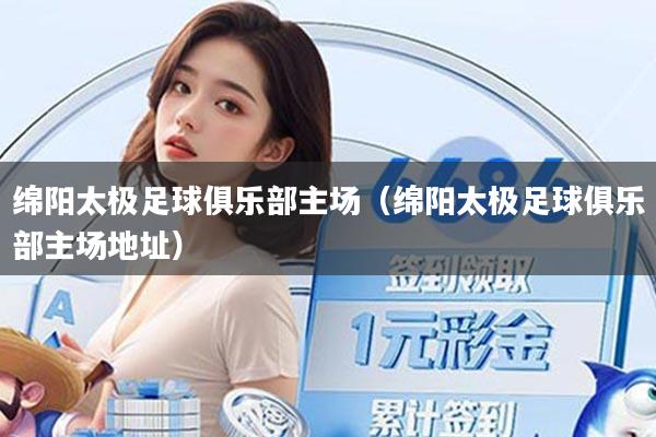 绵阳太极足球俱乐部主场(绵阳太极足球俱乐部主场地址)