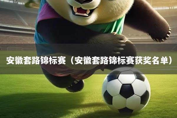 安徽套路锦标赛(安徽套路锦标赛获奖名单)