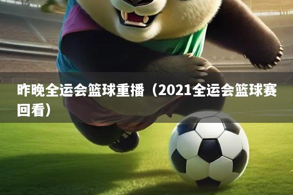 昨晚全运会篮球重播(2021全运会篮球赛回看)