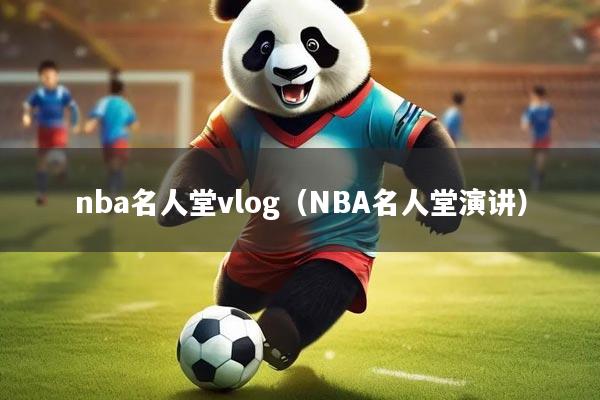 详细阅读:nba名人堂vlog(NBA名人堂演讲) nba名人堂vlog(NBA名人堂演讲)