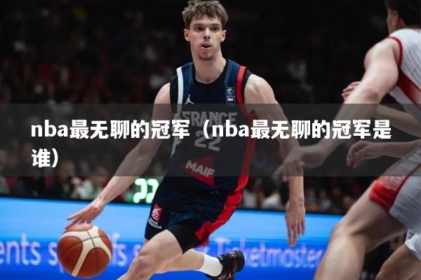 详细阅读:nba最无聊的冠军(nba最无聊的冠军是谁) nba最无聊的冠军(nba最无聊的冠军是谁)